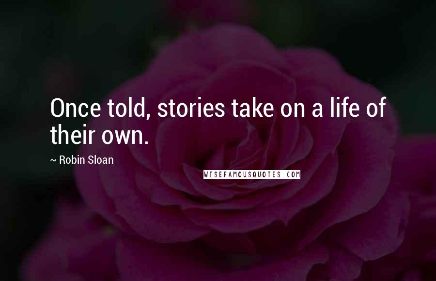 Robin Sloan Quotes: Once told, stories take on a life of their own.