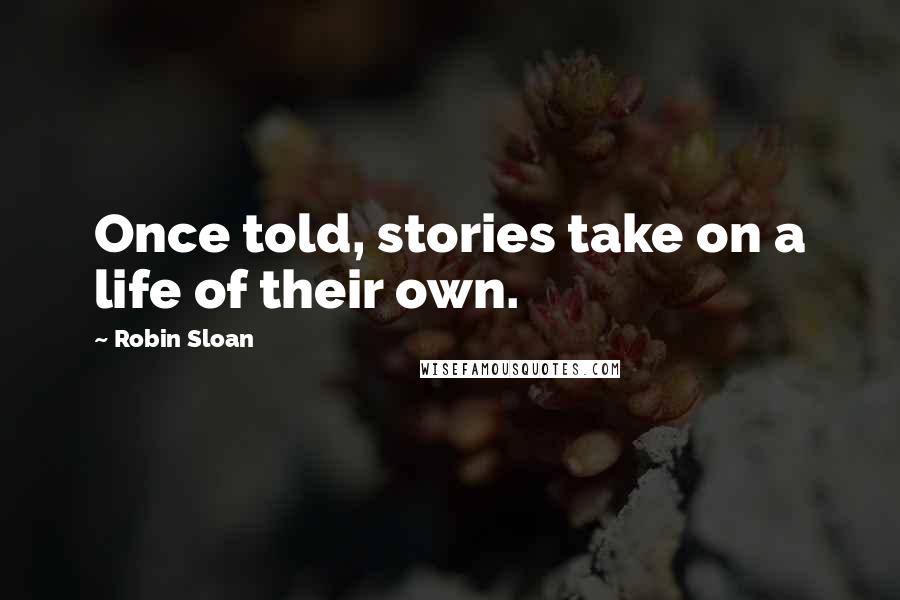 Robin Sloan Quotes: Once told, stories take on a life of their own.