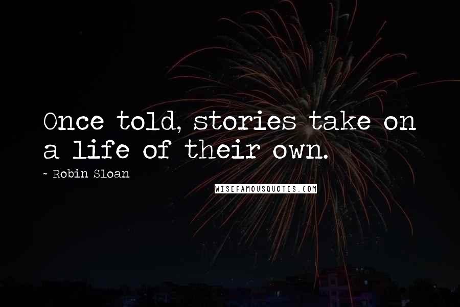 Robin Sloan Quotes: Once told, stories take on a life of their own.