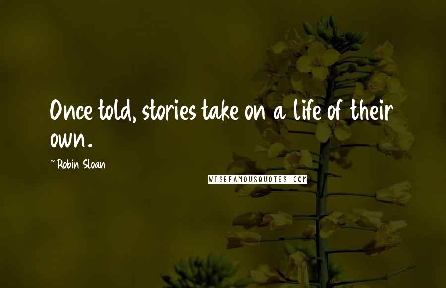 Robin Sloan Quotes: Once told, stories take on a life of their own.