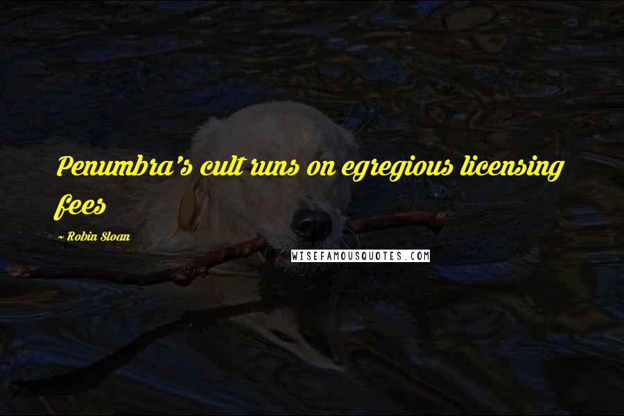 Robin Sloan Quotes: Penumbra's cult runs on egregious licensing fees