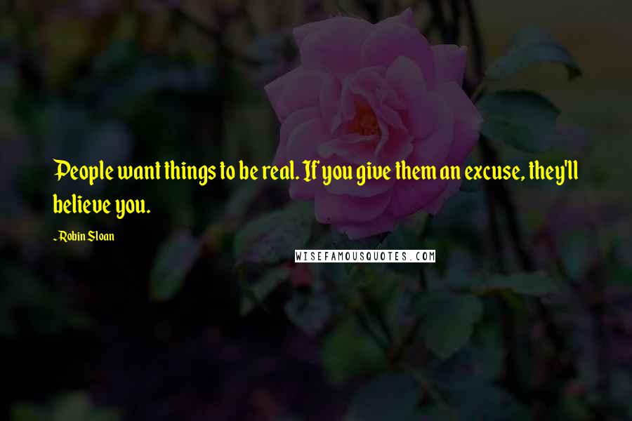 Robin Sloan Quotes: People want things to be real. If you give them an excuse, they'll believe you.