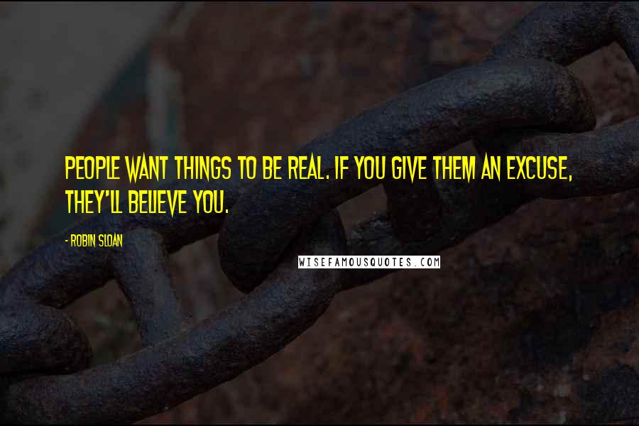 Robin Sloan Quotes: People want things to be real. If you give them an excuse, they'll believe you.