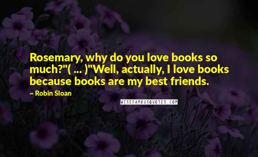 Robin Sloan Quotes: Rosemary, why do you love books so much?"( ... )"Well, actually, I love books because books are my best friends.