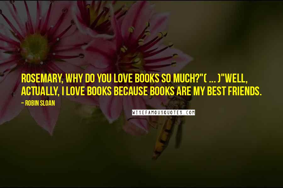 Robin Sloan Quotes: Rosemary, why do you love books so much?"( ... )"Well, actually, I love books because books are my best friends.