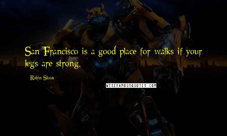 Robin Sloan Quotes: San Francisco is a good place for walks if your legs are strong.