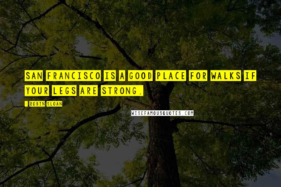 Robin Sloan Quotes: San Francisco is a good place for walks if your legs are strong.