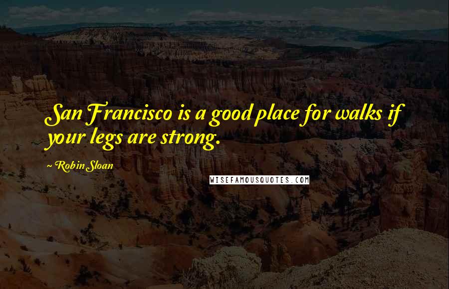 Robin Sloan Quotes: San Francisco is a good place for walks if your legs are strong.