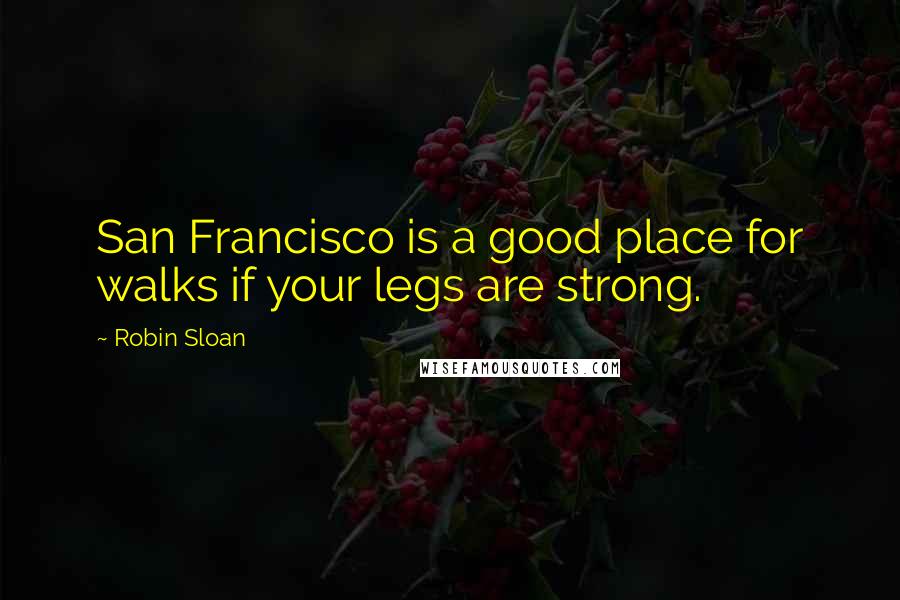 Robin Sloan Quotes: San Francisco is a good place for walks if your legs are strong.