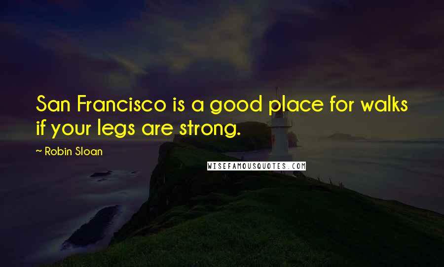 Robin Sloan Quotes: San Francisco is a good place for walks if your legs are strong.
