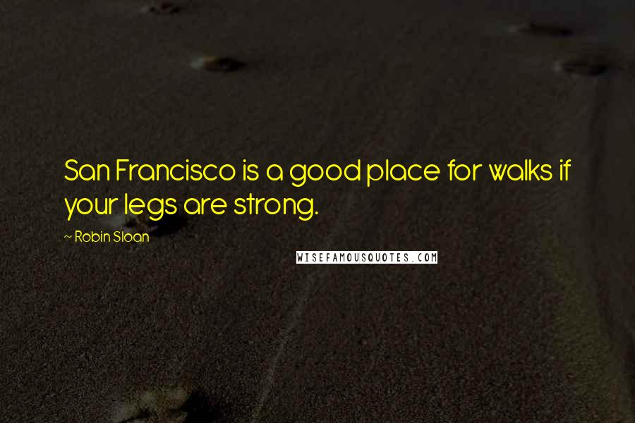 Robin Sloan Quotes: San Francisco is a good place for walks if your legs are strong.