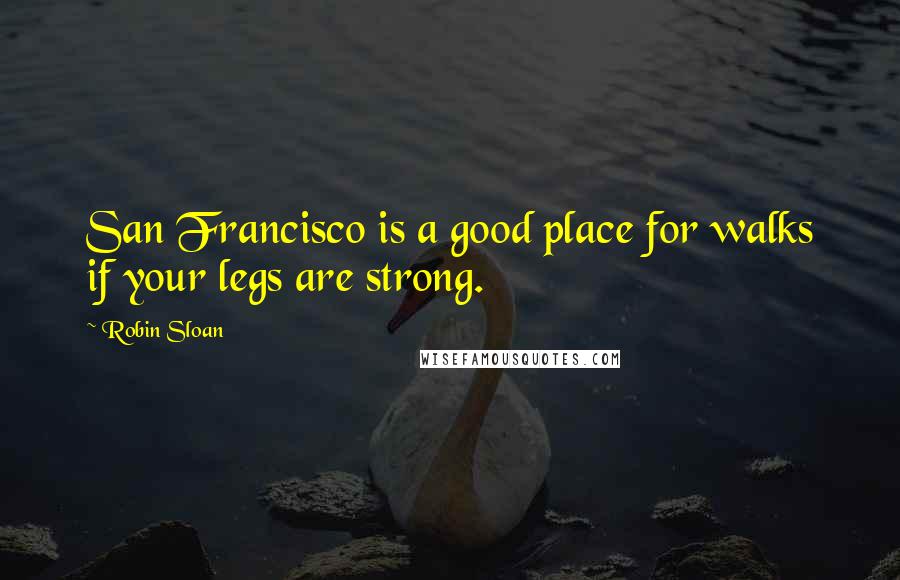 Robin Sloan Quotes: San Francisco is a good place for walks if your legs are strong.