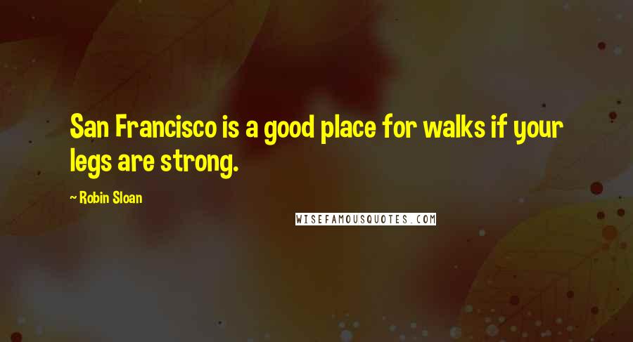 Robin Sloan Quotes: San Francisco is a good place for walks if your legs are strong.