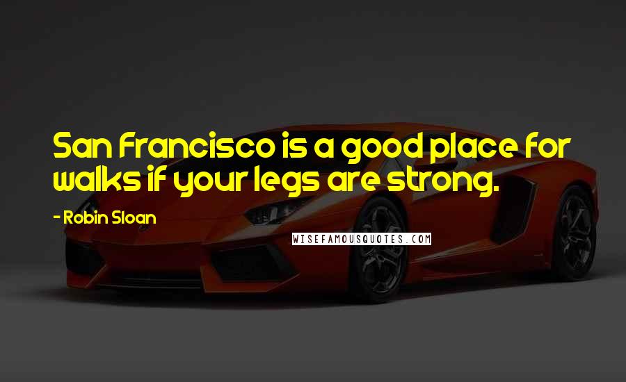 Robin Sloan Quotes: San Francisco is a good place for walks if your legs are strong.