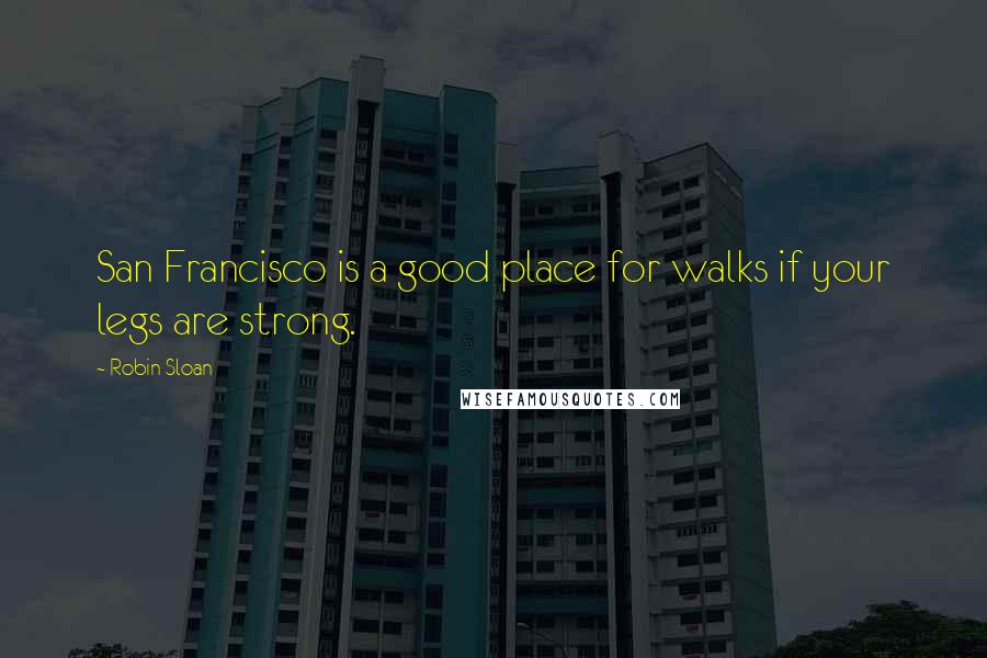 Robin Sloan Quotes: San Francisco is a good place for walks if your legs are strong.