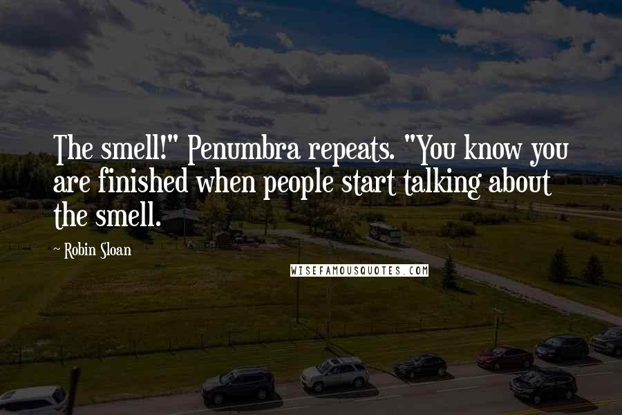 Robin Sloan Quotes: The smell!" Penumbra repeats. "You know you are finished when people start talking about the smell.