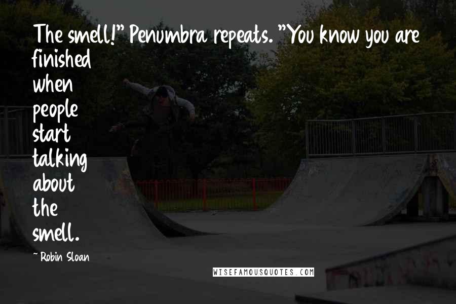 Robin Sloan Quotes: The smell!" Penumbra repeats. "You know you are finished when people start talking about the smell.