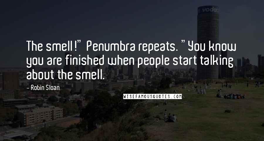 Robin Sloan Quotes: The smell!" Penumbra repeats. "You know you are finished when people start talking about the smell.