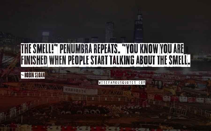 Robin Sloan Quotes: The smell!" Penumbra repeats. "You know you are finished when people start talking about the smell.