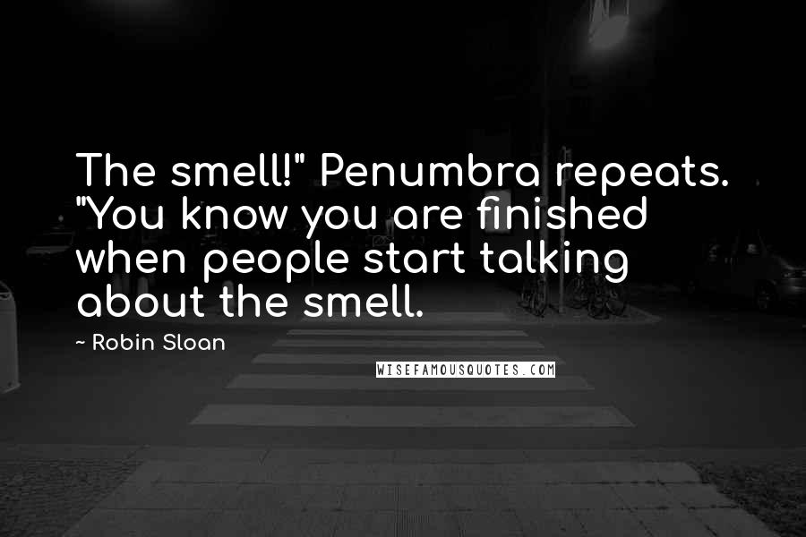 Robin Sloan Quotes: The smell!" Penumbra repeats. "You know you are finished when people start talking about the smell.