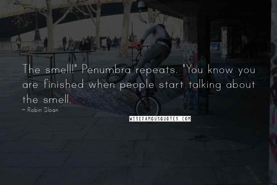 Robin Sloan Quotes: The smell!" Penumbra repeats. "You know you are finished when people start talking about the smell.