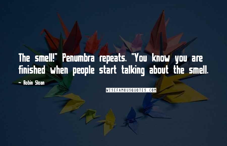 Robin Sloan Quotes: The smell!" Penumbra repeats. "You know you are finished when people start talking about the smell.