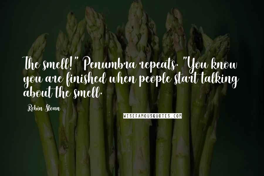 Robin Sloan Quotes: The smell!" Penumbra repeats. "You know you are finished when people start talking about the smell.