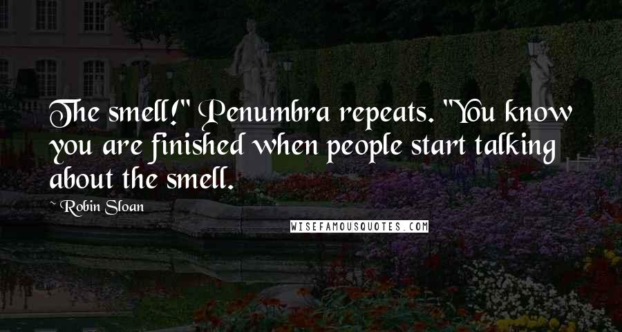 Robin Sloan Quotes: The smell!" Penumbra repeats. "You know you are finished when people start talking about the smell.