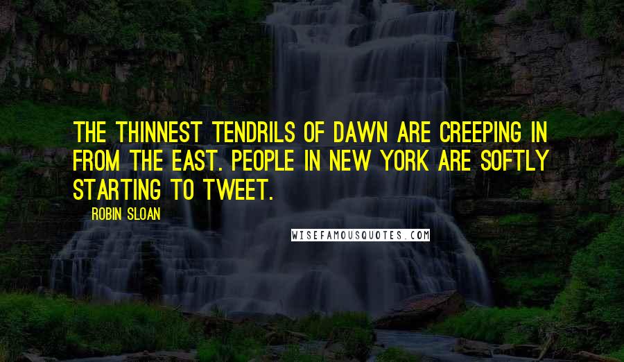 Robin Sloan Quotes: The thinnest tendrils of dawn are creeping in from the east. People in New York are softly starting to tweet.