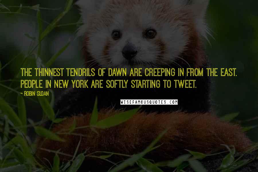 Robin Sloan Quotes: The thinnest tendrils of dawn are creeping in from the east. People in New York are softly starting to tweet.