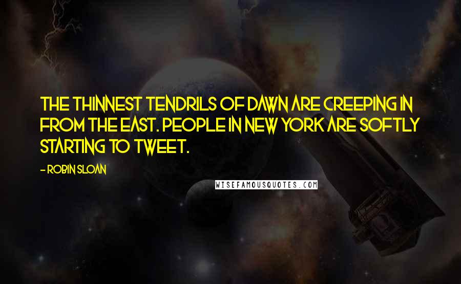 Robin Sloan Quotes: The thinnest tendrils of dawn are creeping in from the east. People in New York are softly starting to tweet.