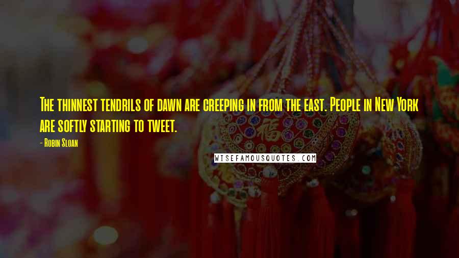 Robin Sloan Quotes: The thinnest tendrils of dawn are creeping in from the east. People in New York are softly starting to tweet.