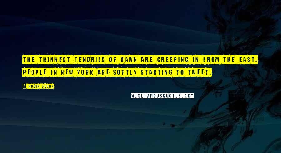 Robin Sloan Quotes: The thinnest tendrils of dawn are creeping in from the east. People in New York are softly starting to tweet.