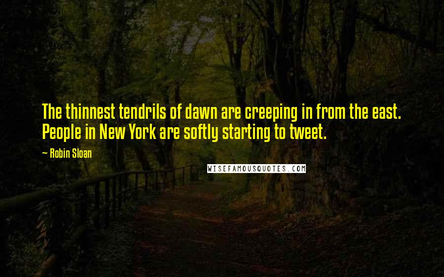 Robin Sloan Quotes: The thinnest tendrils of dawn are creeping in from the east. People in New York are softly starting to tweet.
