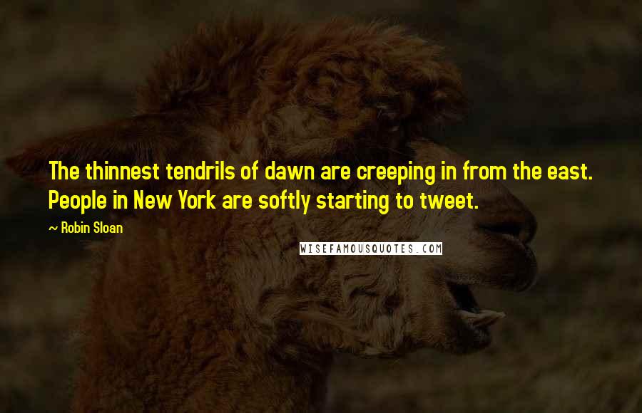 Robin Sloan Quotes: The thinnest tendrils of dawn are creeping in from the east. People in New York are softly starting to tweet.