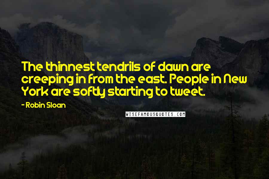 Robin Sloan Quotes: The thinnest tendrils of dawn are creeping in from the east. People in New York are softly starting to tweet.