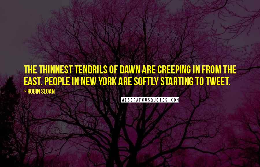 Robin Sloan Quotes: The thinnest tendrils of dawn are creeping in from the east. People in New York are softly starting to tweet.