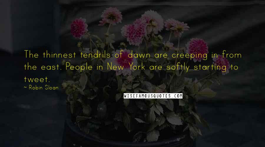 Robin Sloan Quotes: The thinnest tendrils of dawn are creeping in from the east. People in New York are softly starting to tweet.