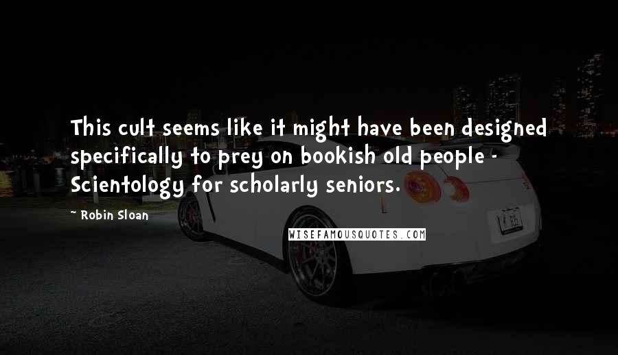 Robin Sloan Quotes: This cult seems like it might have been designed specifically to prey on bookish old people - Scientology for scholarly seniors.