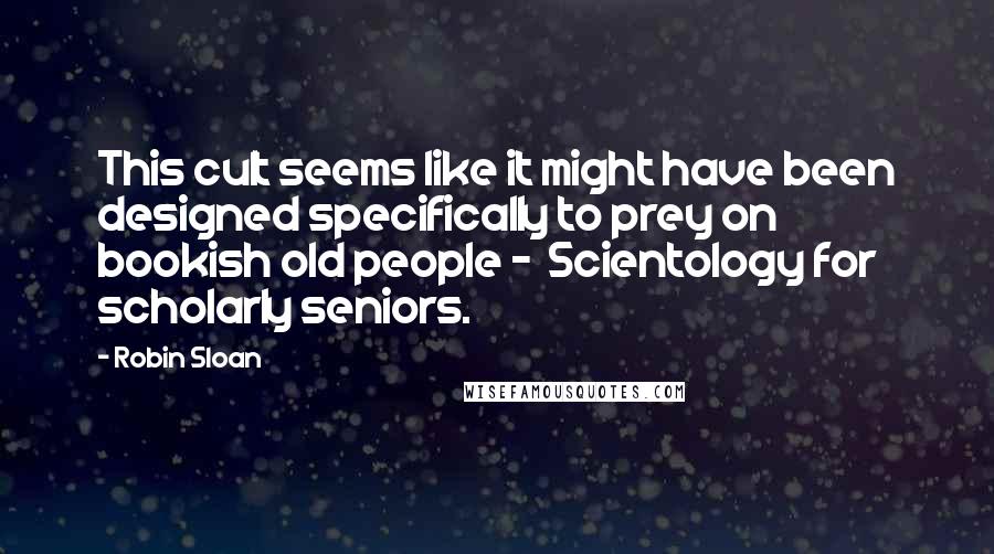 Robin Sloan Quotes: This cult seems like it might have been designed specifically to prey on bookish old people - Scientology for scholarly seniors.