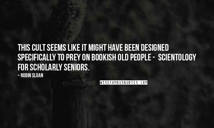 Robin Sloan Quotes: This cult seems like it might have been designed specifically to prey on bookish old people - Scientology for scholarly seniors.