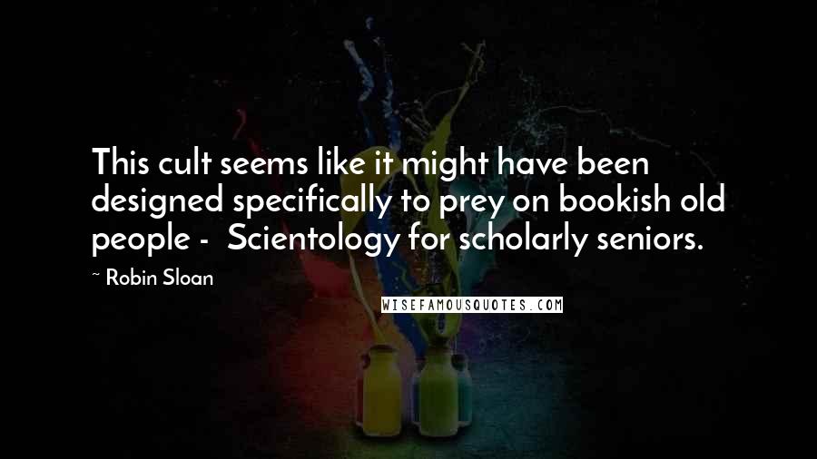 Robin Sloan Quotes: This cult seems like it might have been designed specifically to prey on bookish old people - Scientology for scholarly seniors.