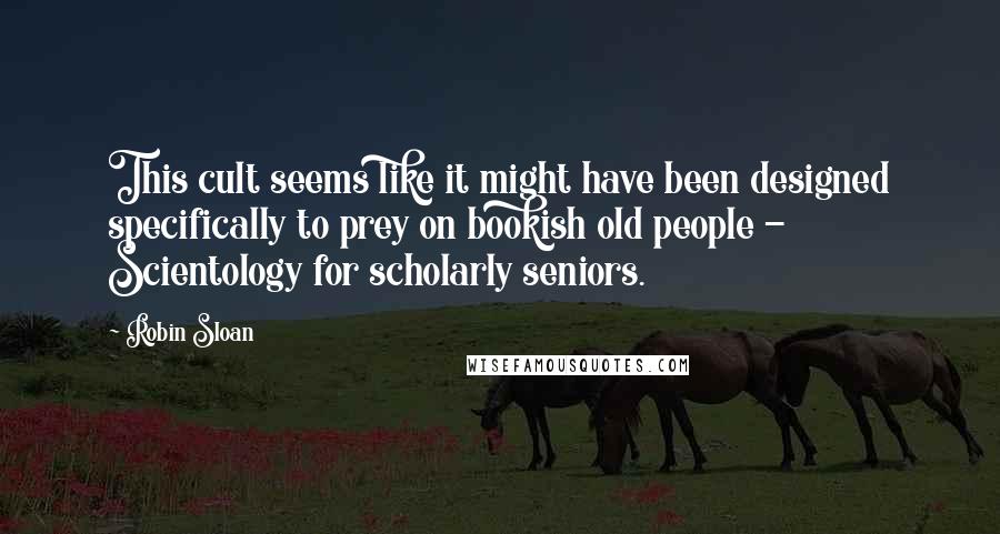 Robin Sloan Quotes: This cult seems like it might have been designed specifically to prey on bookish old people - Scientology for scholarly seniors.