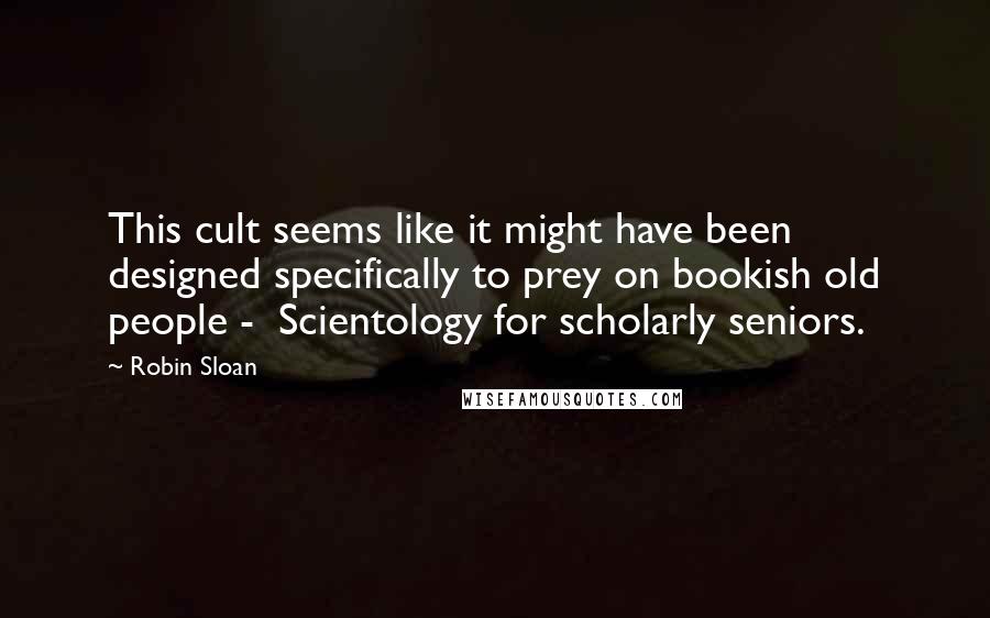 Robin Sloan Quotes: This cult seems like it might have been designed specifically to prey on bookish old people - Scientology for scholarly seniors.