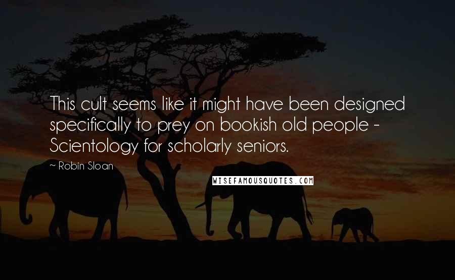 Robin Sloan Quotes: This cult seems like it might have been designed specifically to prey on bookish old people - Scientology for scholarly seniors.