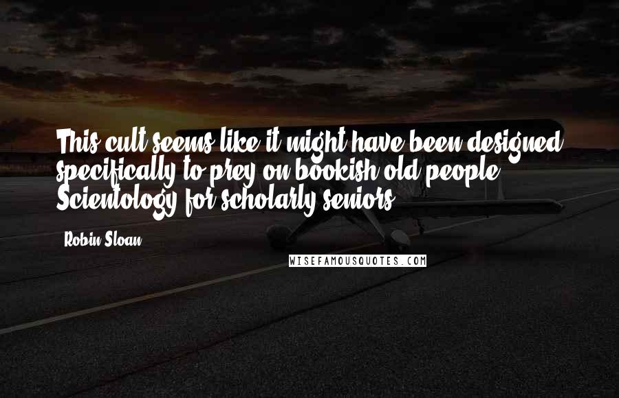 Robin Sloan Quotes: This cult seems like it might have been designed specifically to prey on bookish old people - Scientology for scholarly seniors.