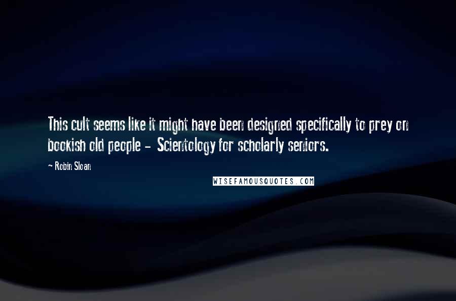 Robin Sloan Quotes: This cult seems like it might have been designed specifically to prey on bookish old people - Scientology for scholarly seniors.