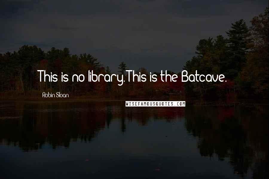 Robin Sloan Quotes: This is no library. This is the Batcave.