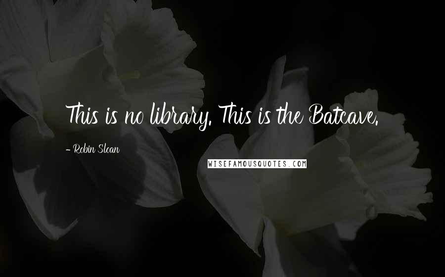 Robin Sloan Quotes: This is no library. This is the Batcave.