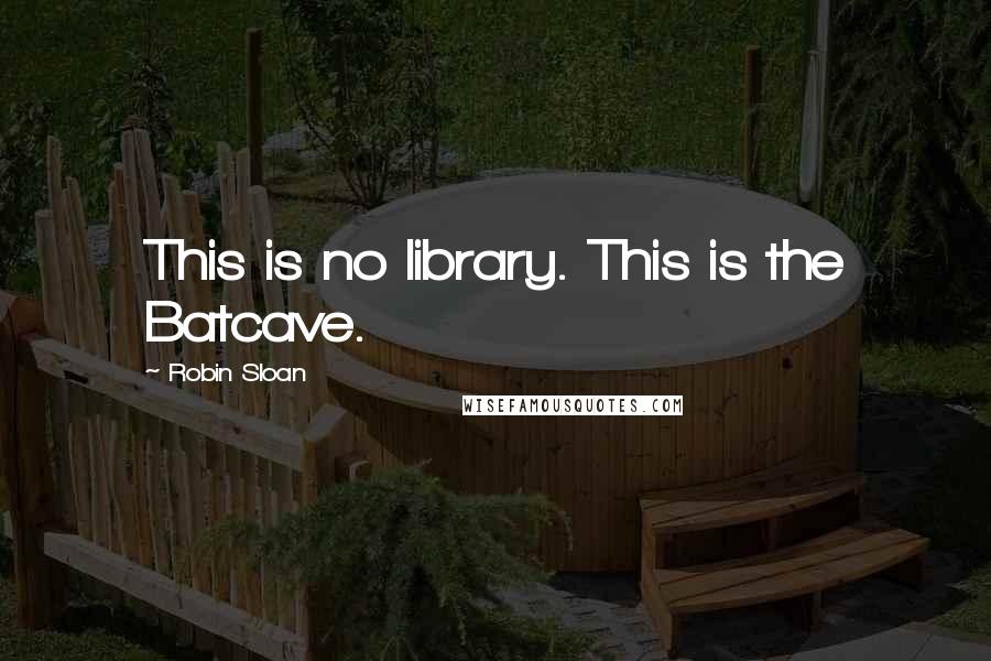 Robin Sloan Quotes: This is no library. This is the Batcave.